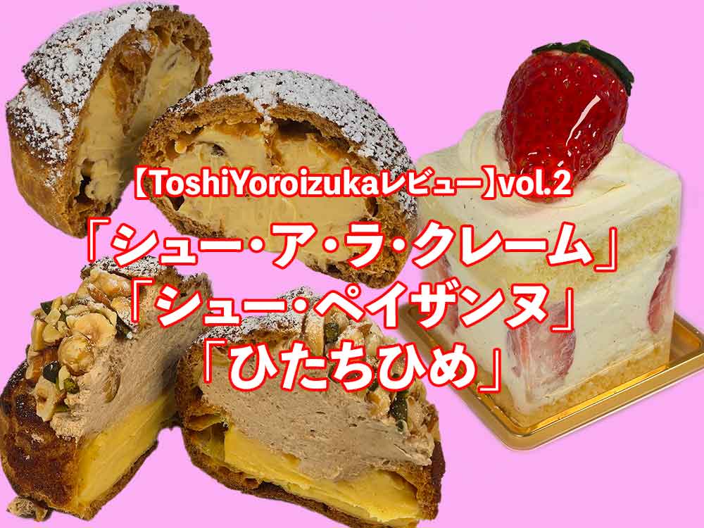 【Toshi Yoroizukaレビュー】vol.3│シュー・「ア・ラ・クレーム」「シュー・ペイザンヌ「ひたちひめ」を実食