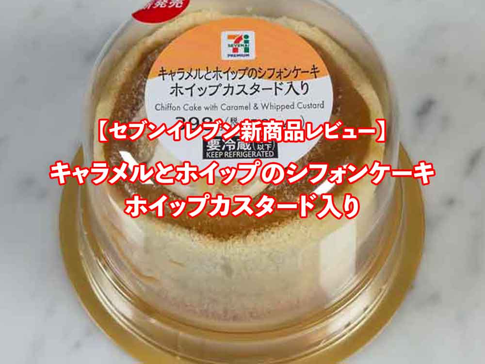 🍰セブンイレブン新商品【キャラメルとホイップのシフォンケーキ ホイップカスタード入り】レビュー