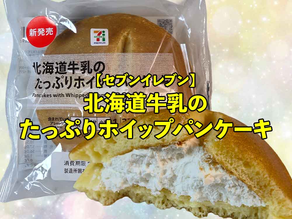 【セブン】北海道牛乳のたっぷりホイップパンケーキレビュー