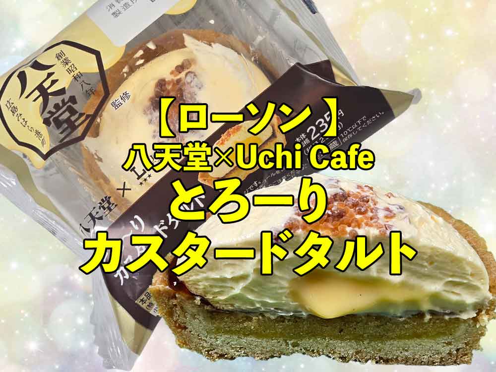 ローソン 八天堂×Uchi Café【とろーりカスタードタルト】実食レビュー！